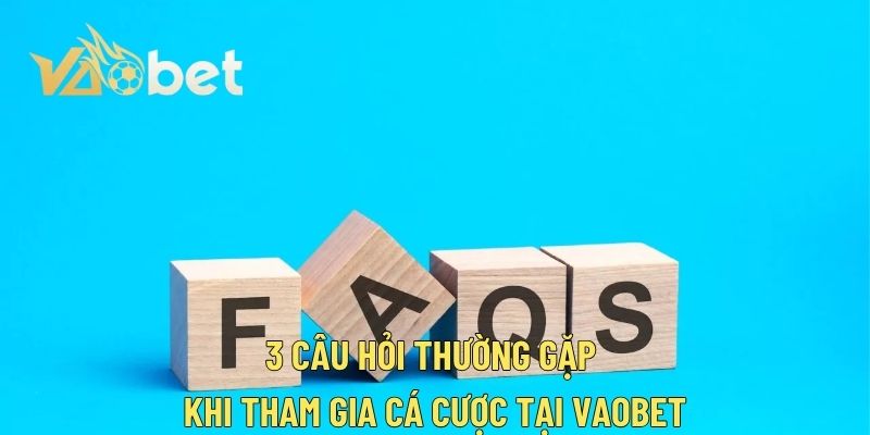 3 câu hỏi thường gặp khi tham gia cá cược tại Vaobet